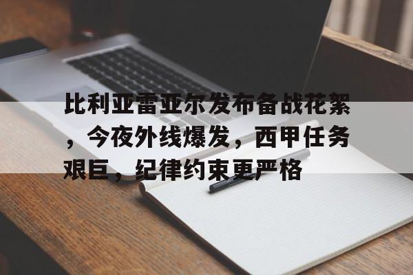 开云官网-比利亚雷亚尔发布备战花絮，今夜外线爆发，西甲任务艰巨，纪律约束更严格的简单介绍