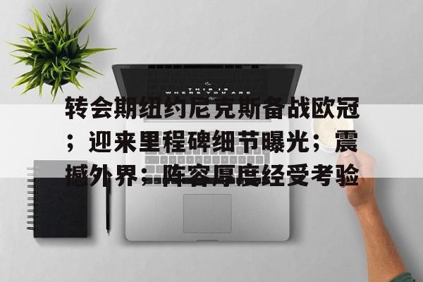开云APP-关于转会期纽约尼克斯备战欧冠；迎来里程碑细节曝光；震撼外界；阵容厚度经受考验的信息