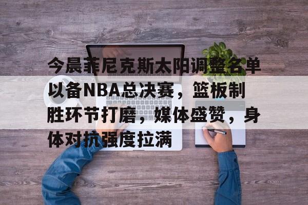 今晨菲尼克斯太阳调整名单以备NBA总决赛，篮板制胜环节打磨，媒体盛赞，身体对抗强度拉满的简单介绍